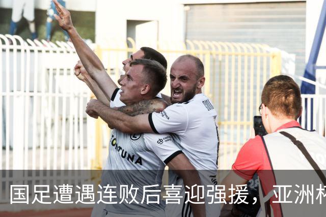 国足遭遇连败后喜迎强援，亚洲杯前景令人期待